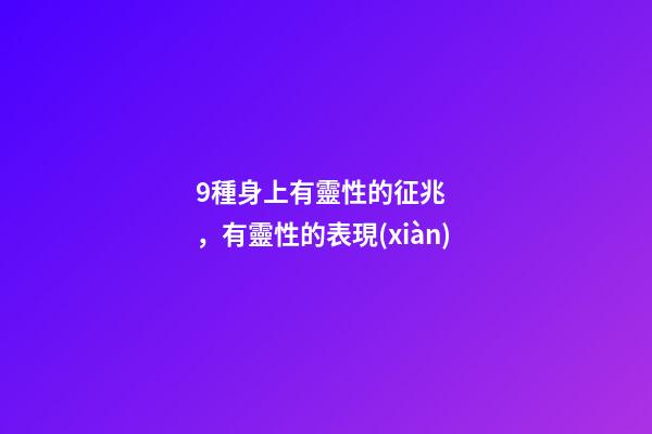 9種身上有靈性的征兆，有靈性的表現(xiàn)
